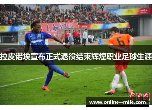 拉皮诺埃宣布正式退役结束辉煌职业足球生涯