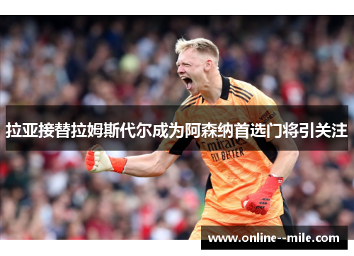 拉亚接替拉姆斯代尔成为阿森纳首选门将引关注