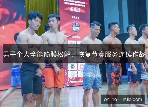 男子个人全能筋膜松解，恢复节奏服务连续作战